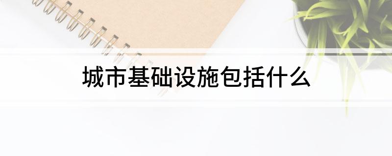 城市基础设施包括什么