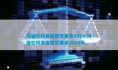 河道栏杆高度规范要求2019-河道栏杆高度规范要求2019年