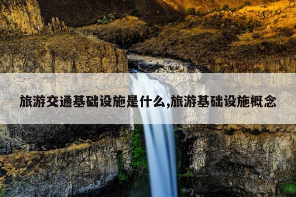 旅游交通基础设施是什么旅游基础设施概念